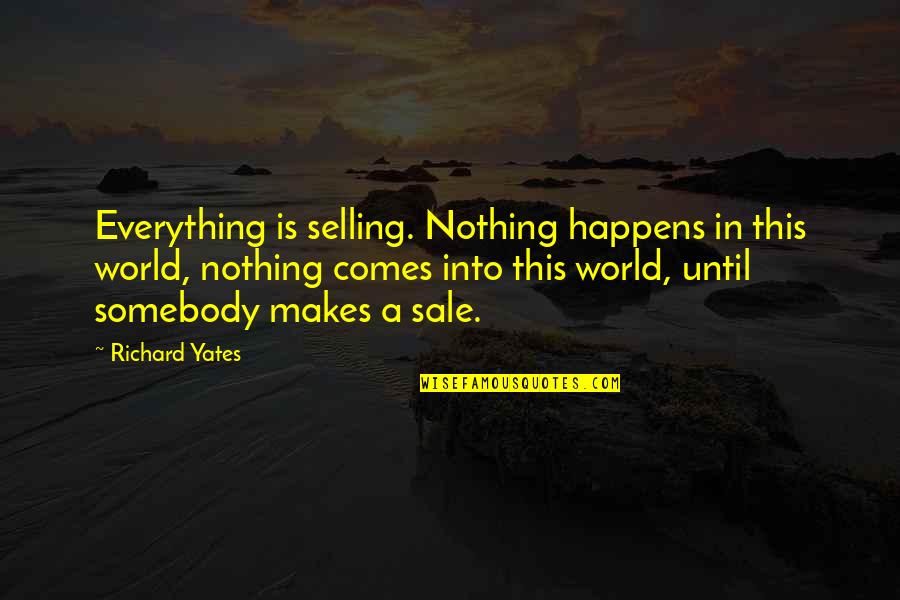 Zuster Liefde Quotes By Richard Yates: Everything is selling. Nothing happens in this world, Zuster Liefde Quotes By Richard Yates: Everything is selling. Nothing happens in this world,
