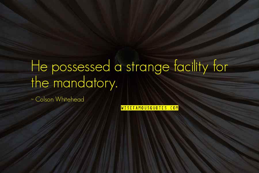 Zusterhof Quotes By Colson Whitehead: He possessed a strange facility for the mandatory. Zusterhof Quotes By Colson Whitehead: He possessed a strange facility for the mandatory.
