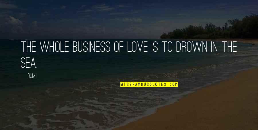 Zusters Quotes By Rumi: The whole business of love is to drown