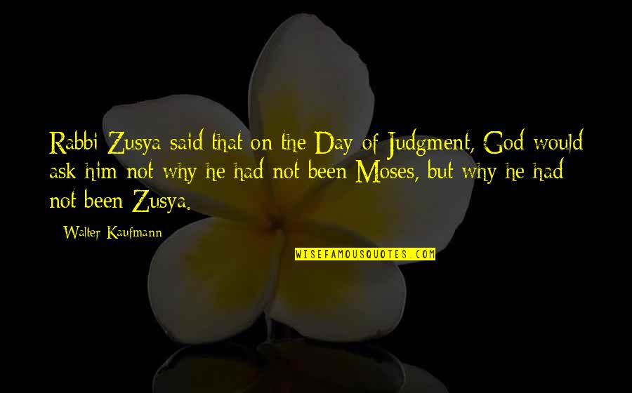 Zusya Quotes By Walter Kaufmann: Rabbi Zusya said that on the Day of