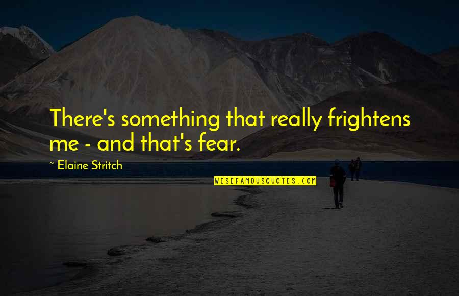 Zv It Quotes By Elaine Stritch: There's something that really frightens me - and Zv It Quotes By Elaine Stritch: There's something that really frightens me - and