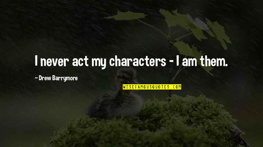 Zvaneckiy Quotes By Drew Barrymore: I never act my characters - I am Zvaneckiy Quotes By Drew Barrymore: I never act my characters - I am