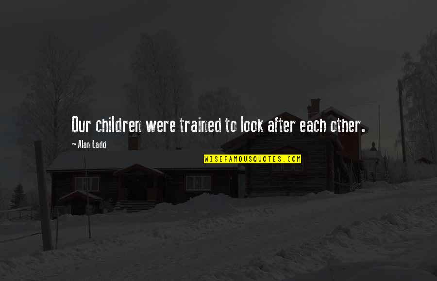 Zvati Quotes By Alan Ladd: Our children were trained to look after each