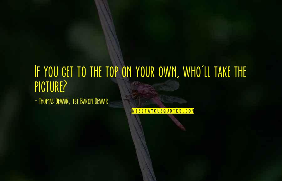 Zvati Se Quotes By Thomas Dewar, 1st Baron Dewar: If you get to the top on your Zvati Se Quotes By Thomas Dewar, 1st Baron Dewar: If you get to the top on your