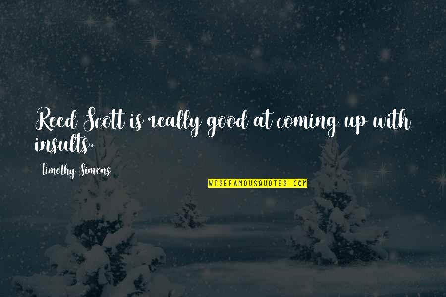 Zvati Se Quotes By Timothy Simons: Reed Scott is really good at coming up Zvati Se Quotes By Timothy Simons: Reed Scott is really good at coming up