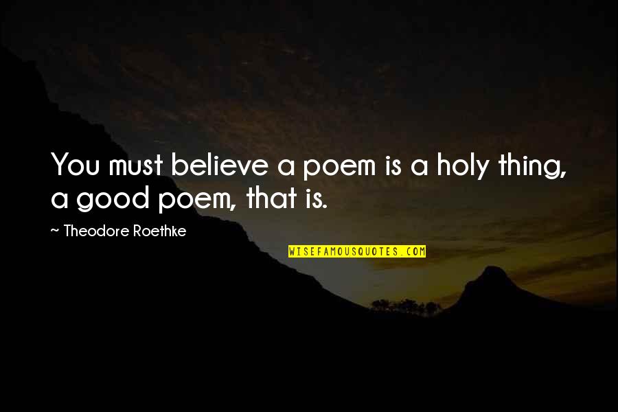 Zvelta Quotes By Theodore Roethke: You must believe a poem is a holy Zvelta Quotes By Theodore Roethke: You must believe a poem is a holy
