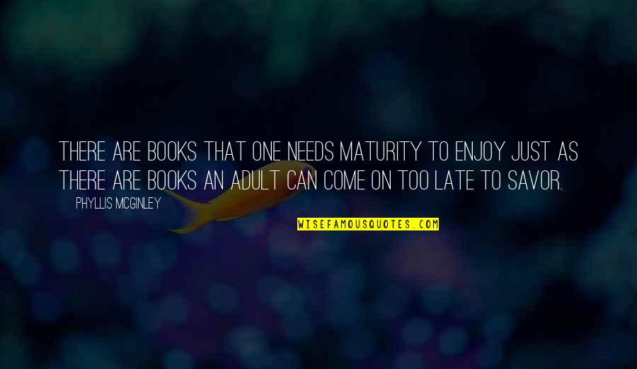 Zvenku Quotes By Phyllis McGinley: There are books that one needs maturity to Zvenku Quotes By Phyllis McGinley: There are books that one needs maturity to