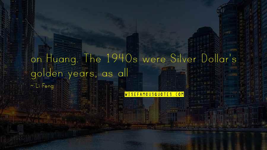 Zvlhcovac Quotes By Li Feng: on Huang. The 1940s were Silver Dollar's golden