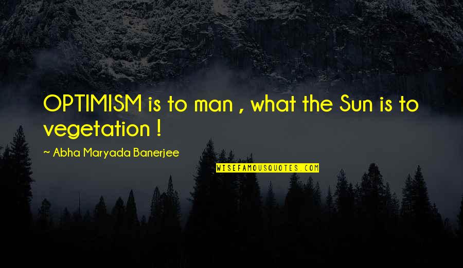Zvne Quotes By Abha Maryada Banerjee: OPTIMISM is to man , what the Sun
