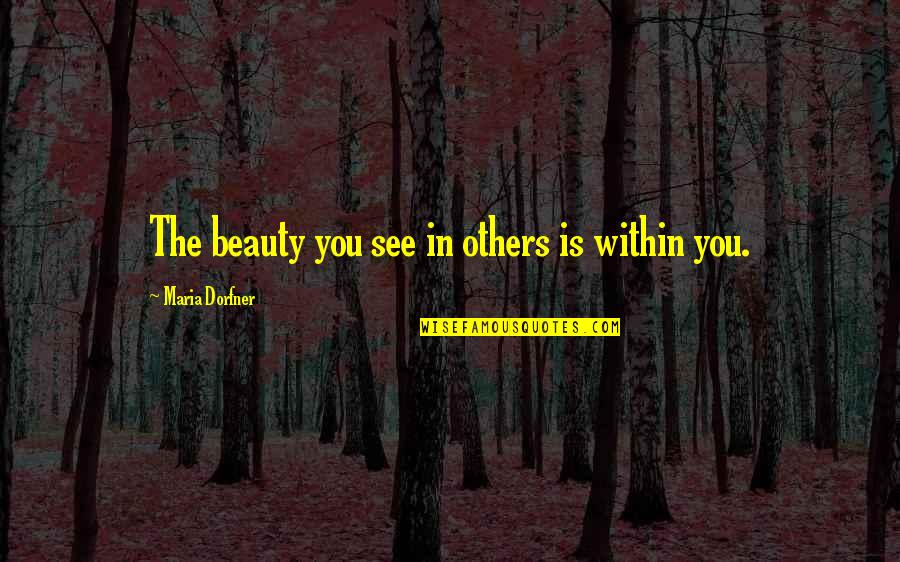 Zvonka Makuc Quotes By Maria Dorfner: The beauty you see in others is within Zvonka Makuc Quotes By Maria Dorfner: The beauty you see in others is within