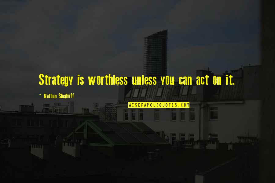 Zvonka Makuc Quotes By Nathan Shedroff: Strategy is worthless unless you can act on Zvonka Makuc Quotes By Nathan Shedroff: Strategy is worthless unless you can act on
