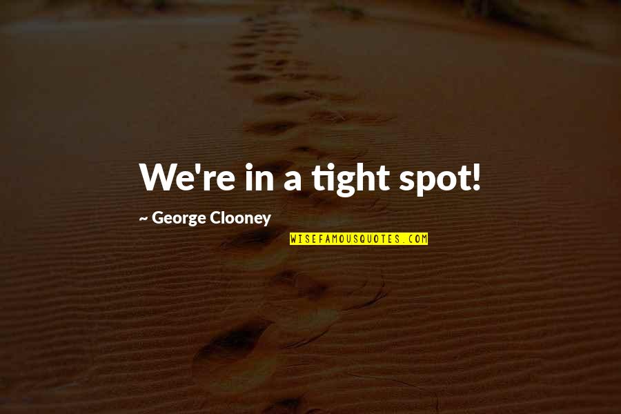 Zvonovec Quotes By George Clooney: We're in a tight spot! Zvonovec Quotes By George Clooney: We're in a tight spot!