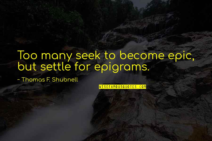 Zvukov Kn Ka Quotes By Thomas F. Shubnell: Too many seek to become epic, but settle