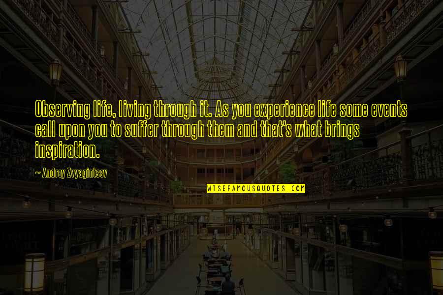 Zvyagintsev Quotes By Andrey Zvyagintsev: Observing life, living through it. As you experience