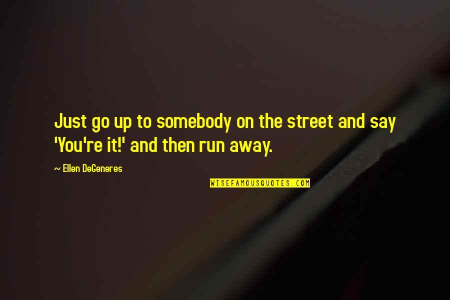 Zwakke Mensen Quotes By Ellen DeGeneres: Just go up to somebody on the street