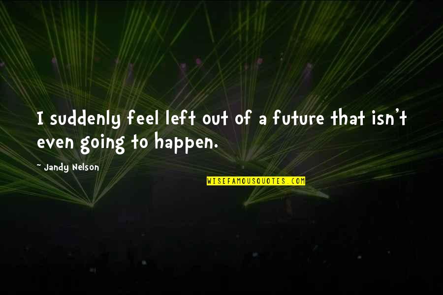 Zwakke Mensen Quotes By Jandy Nelson: I suddenly feel left out of a future