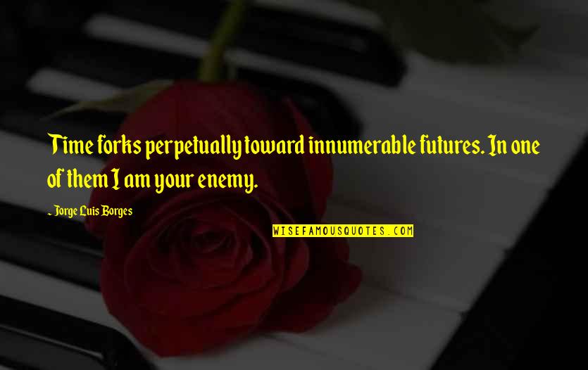 Zwakke Mensen Quotes By Jorge Luis Borges: Time forks perpetually toward innumerable futures. In one Zwakke Mensen Quotes By Jorge Luis Borges: Time forks perpetually toward innumerable futures. In one