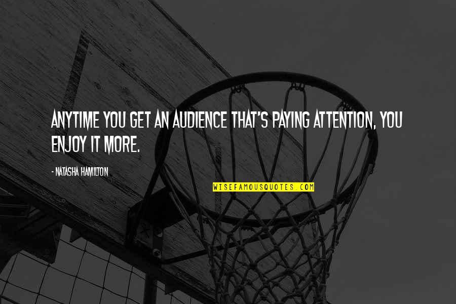 Zwakman Motors Quotes By Natasha Hamilton: Anytime you get an audience that's paying attention, Zwakman Motors Quotes By Natasha Hamilton: Anytime you get an audience that's paying attention,