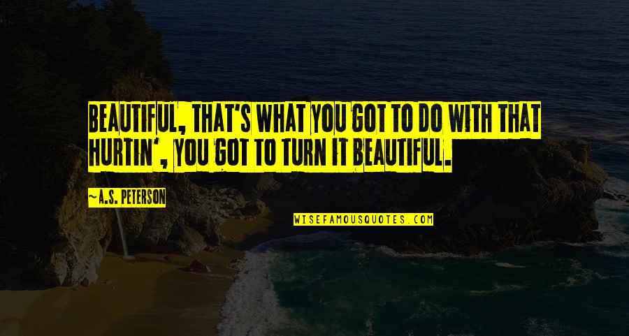 Zwalic Quotes By A.S. Peterson: Beautiful, that's what you got to do with