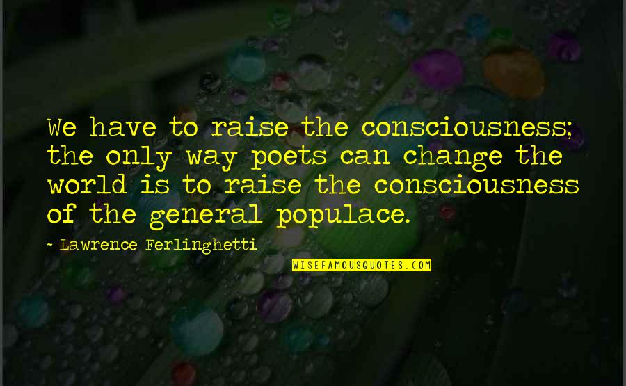 Zwanenzang Quotes By Lawrence Ferlinghetti: We have to raise the consciousness; the only Zwanenzang Quotes By Lawrence Ferlinghetti: We have to raise the consciousness; the only