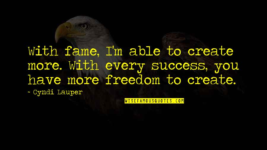 Zwang Quotes By Cyndi Lauper: With fame, I'm able to create more. With