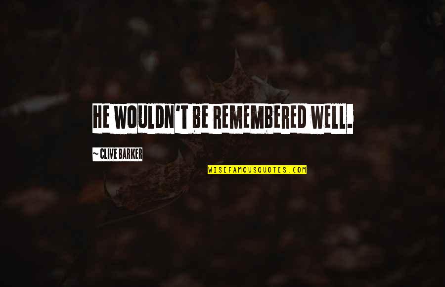 Zwanziger Jessica Quotes By Clive Barker: He wouldn't be remembered well. Zwanziger Jessica Quotes By Clive Barker: He wouldn't be remembered well.