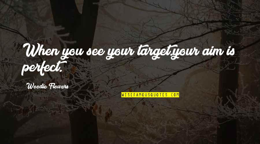 Zwash Quotes By Woodie Flowers: When you see your target.your aim is perfect.