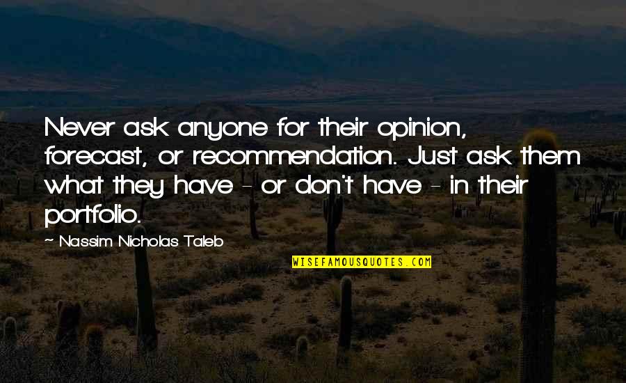 Zweben Real Estate Quotes By Nassim Nicholas Taleb: Never ask anyone for their opinion, forecast, or Zweben Real Estate Quotes By Nassim Nicholas Taleb: Never ask anyone for their opinion, forecast, or