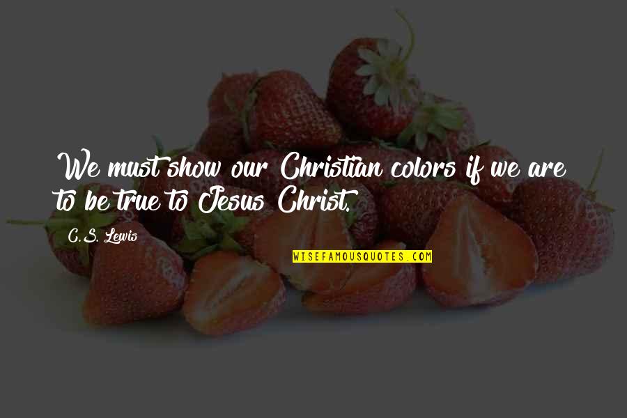 Zweigelt Quotes By C.S. Lewis: We must show our Christian colors if we