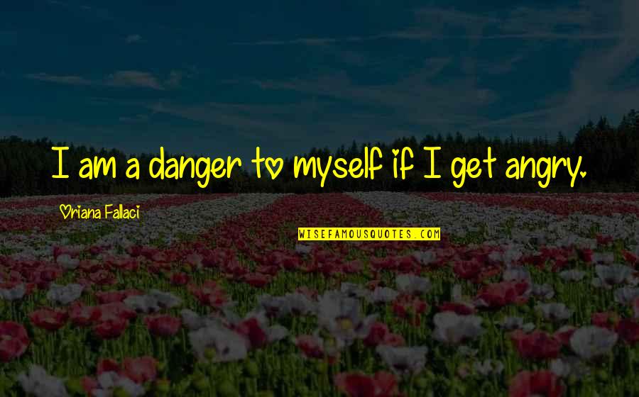 Zweistimmige Fuge Quotes By Oriana Fallaci: I am a danger to myself if I Zweistimmige Fuge Quotes By Oriana Fallaci: I am a danger to myself if I