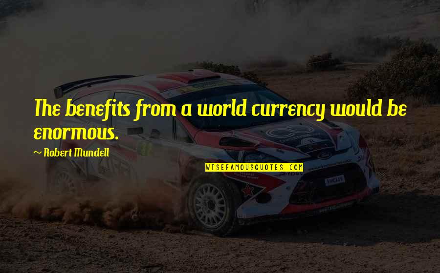 Zweitausend Neunzehn Quotes By Robert Mundell: The benefits from a world currency would be