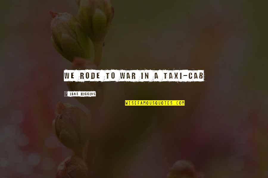 Zwemmen Herentals Quotes By Jane Higgins: We Rode to war in a taxi-cab Zwemmen Herentals Quotes By Jane Higgins: We Rode to war in a taxi-cab