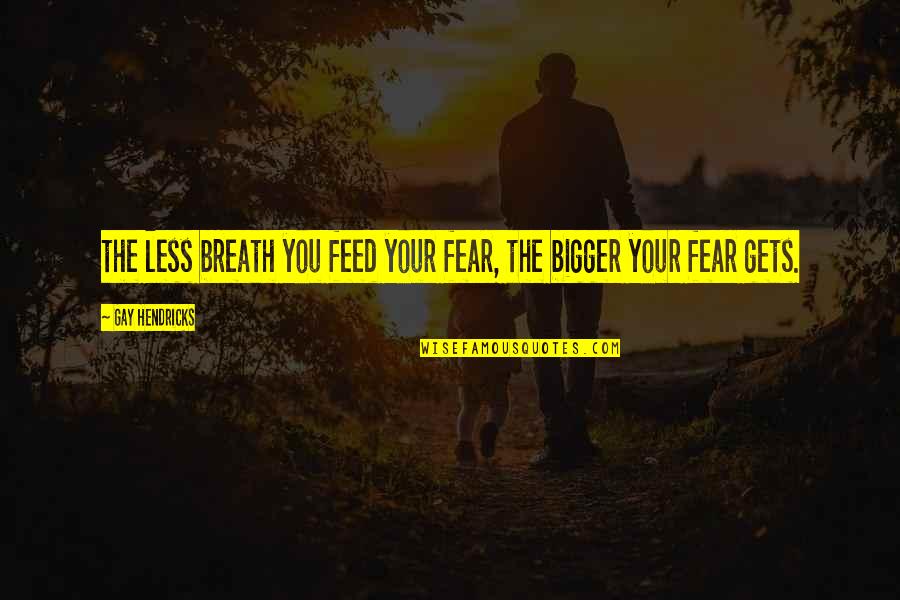 Zweten Zonder Quotes By Gay Hendricks: the less breath you feed your fear, the