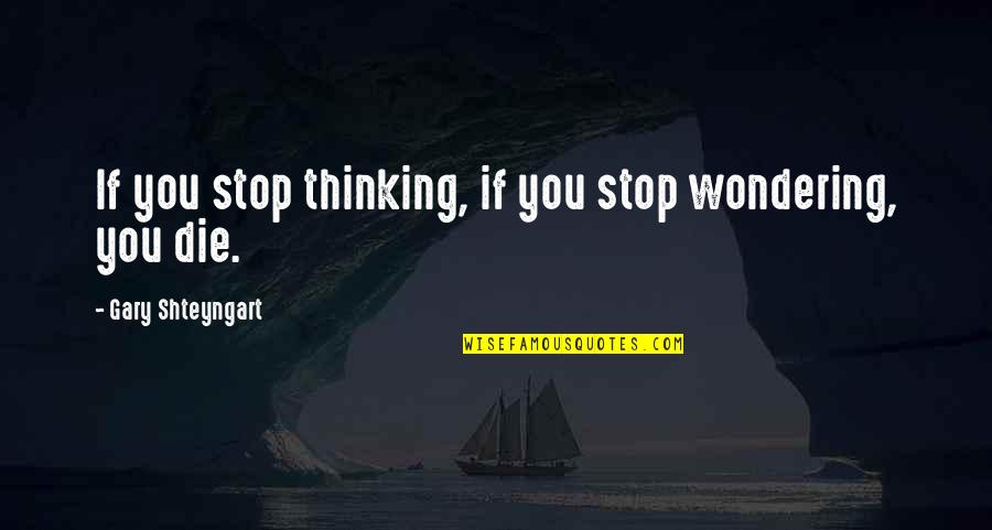 Zwevende Parasol Quotes By Gary Shteyngart: If you stop thinking, if you stop wondering,