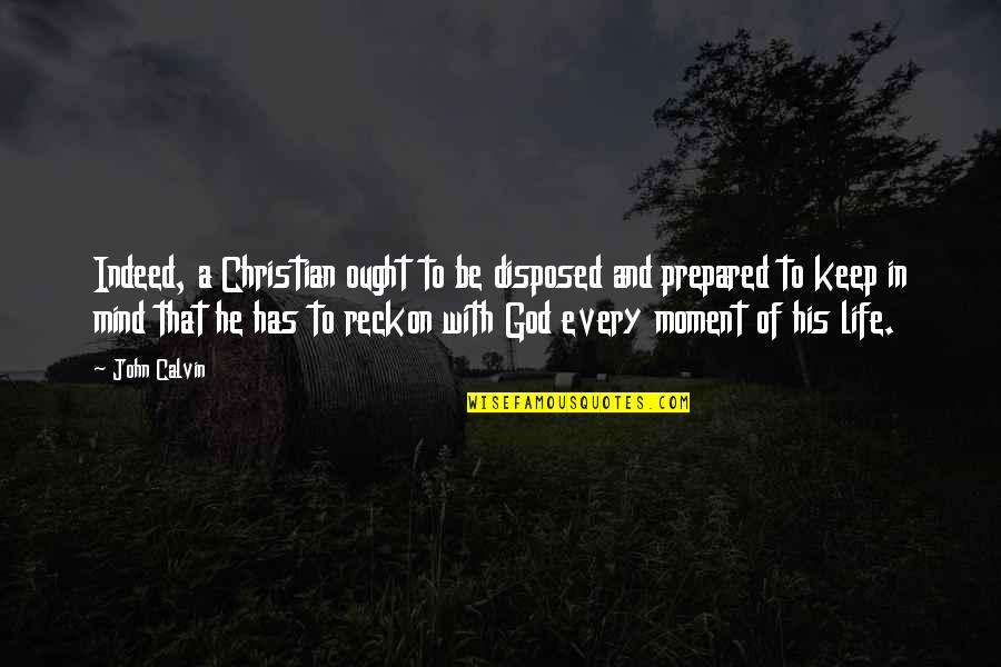 Zwevende Parasol Quotes By John Calvin: Indeed, a Christian ought to be disposed and