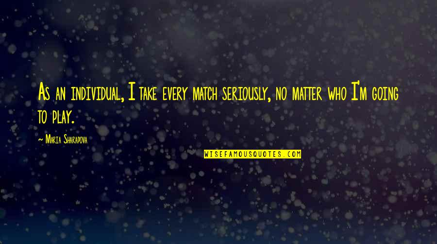 Zwevende Rib Quotes By Maria Sharapova: As an individual, I take every match seriously,