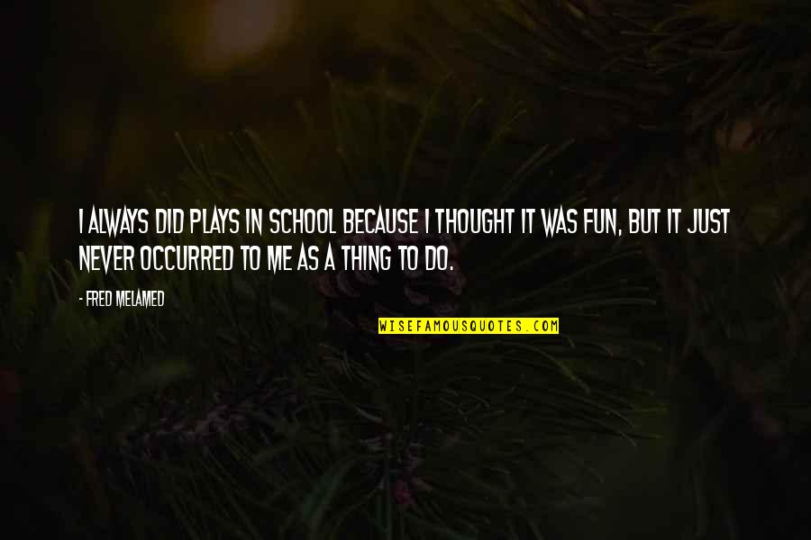 Zwickelbier Quotes By Fred Melamed: I always did plays in school because I Zwickelbier Quotes By Fred Melamed: I always did plays in school because I