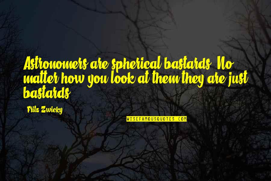Zwicky Quotes By Fritz Zwicky: Astronomers are spherical bastards. No matter how you Zwicky Quotes By Fritz Zwicky: Astronomers are spherical bastards. No matter how you