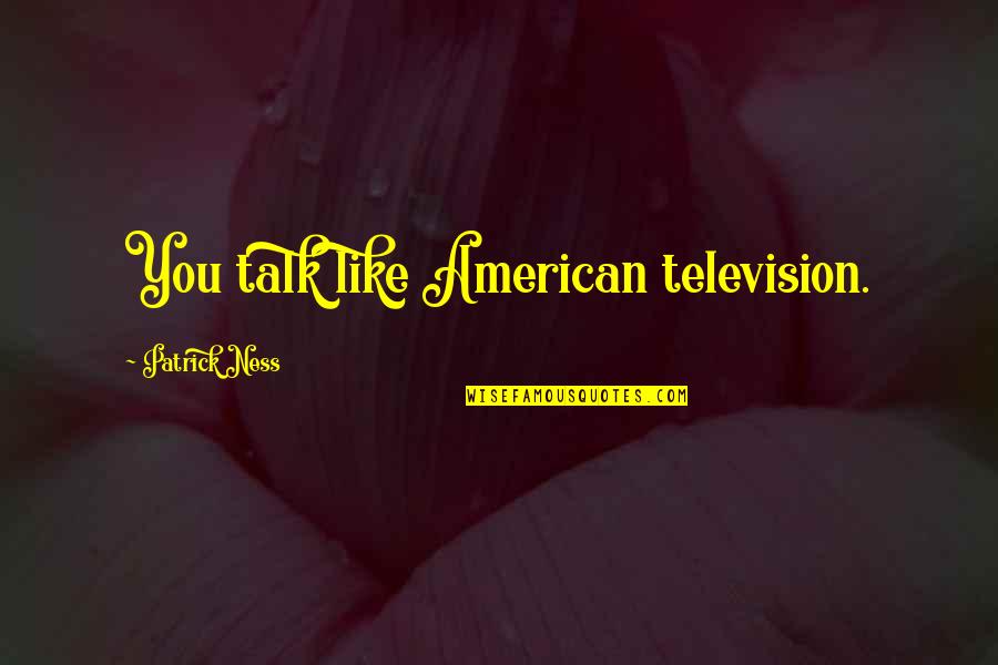 Zwicky Quotes By Patrick Ness: You talk like American television. Zwicky Quotes By Patrick Ness: You talk like American television.