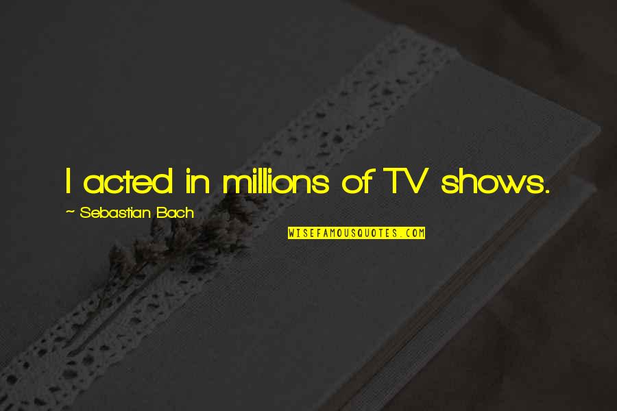 Zwientje Quotes By Sebastian Bach: I acted in millions of TV shows. Zwientje Quotes By Sebastian Bach: I acted in millions of TV shows.