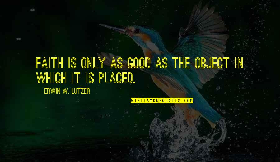 Zwierze Quotes By Erwin W. Lutzer: Faith is only as good as the object Zwierze Quotes By Erwin W. Lutzer: Faith is only as good as the object