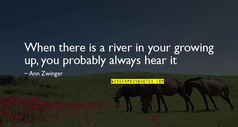Zwinger Quotes By Ann Zwinger: When there is a river in your growing