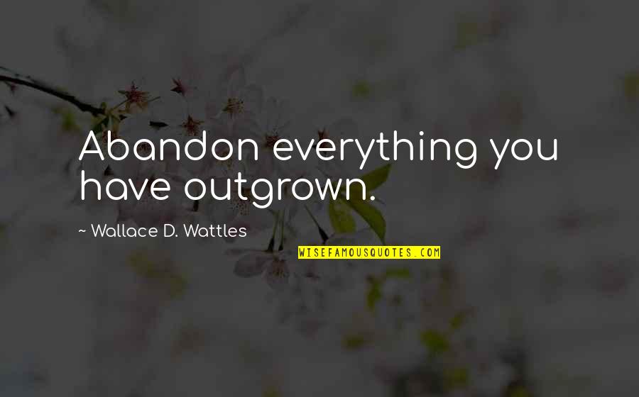 Zwirn And Saulino Quotes By Wallace D. Wattles: Abandon everything you have outgrown.