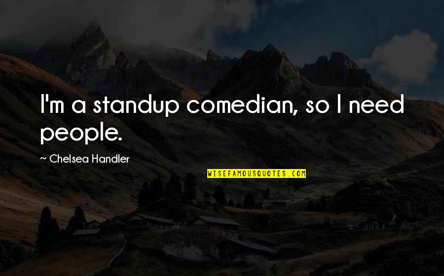 Zwirn Gevorkyan Quotes By Chelsea Handler: I'm a standup comedian, so I need people.