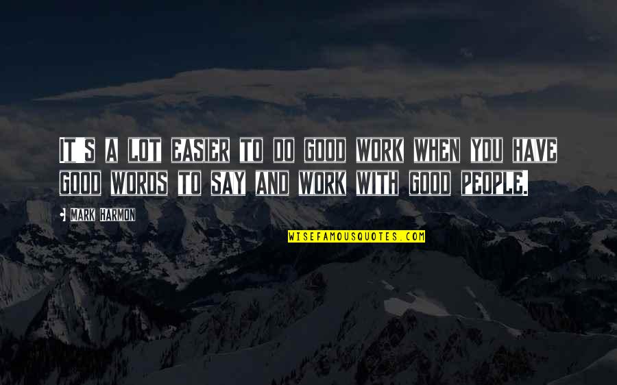 Zyanya Quotes By Mark Harmon: It's a lot easier to do good work Zyanya Quotes By Mark Harmon: It's a lot easier to do good work
