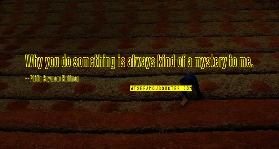Zycia Mala Garsc Quotes By Philip Seymour Hoffman: Why you do something is always kind of Zycia Mala Garsc Quotes By Philip Seymour Hoffman: Why you do something is always kind of