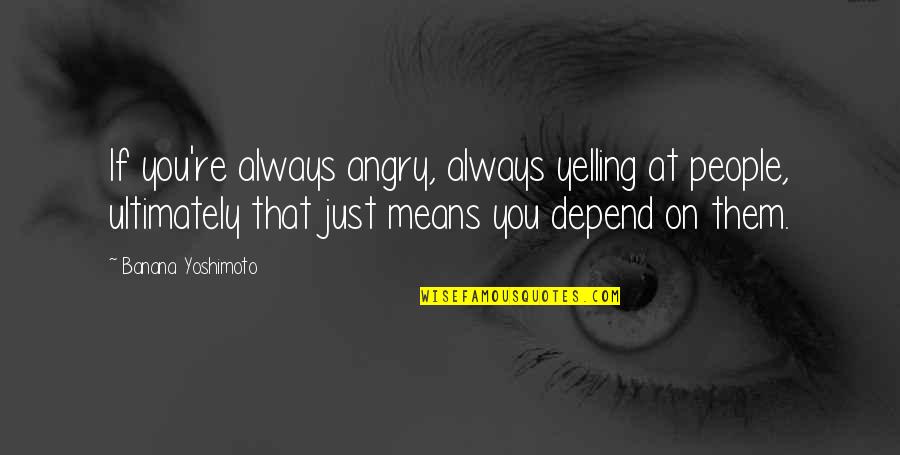 Zyegin Quotes By Banana Yoshimoto: If you're always angry, always yelling at people,