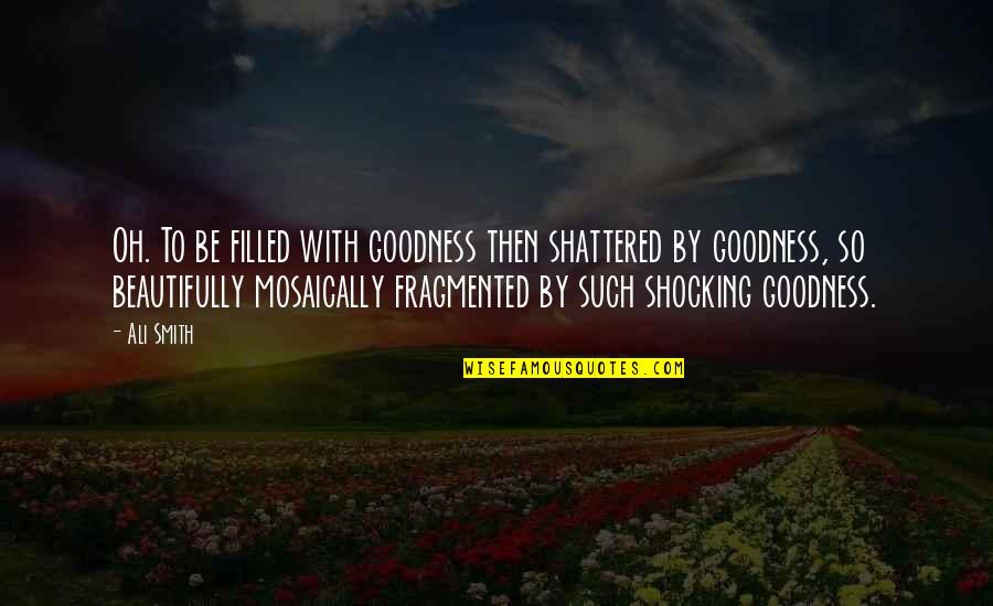 Zygmont Ct Quotes By Ali Smith: Oh. To be filled with goodness then shattered