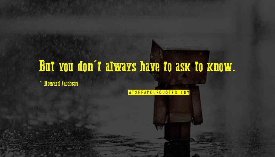 Zygmont Ct Quotes By Howard Jacobson: But you don't always have to ask to Zygmont Ct Quotes By Howard Jacobson: But you don't always have to ask to