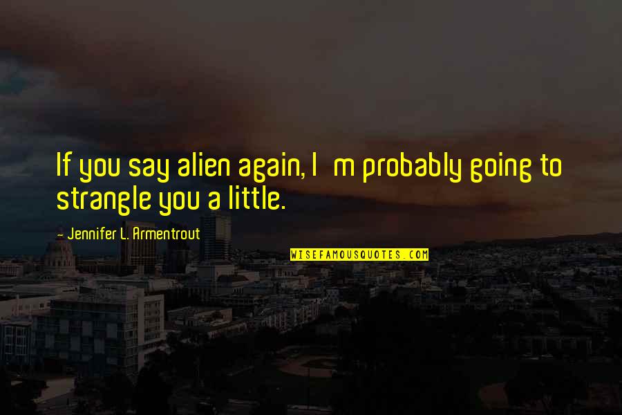 Zygmont Family Chiropractic Quotes By Jennifer L. Armentrout: If you say alien again, I'm probably going